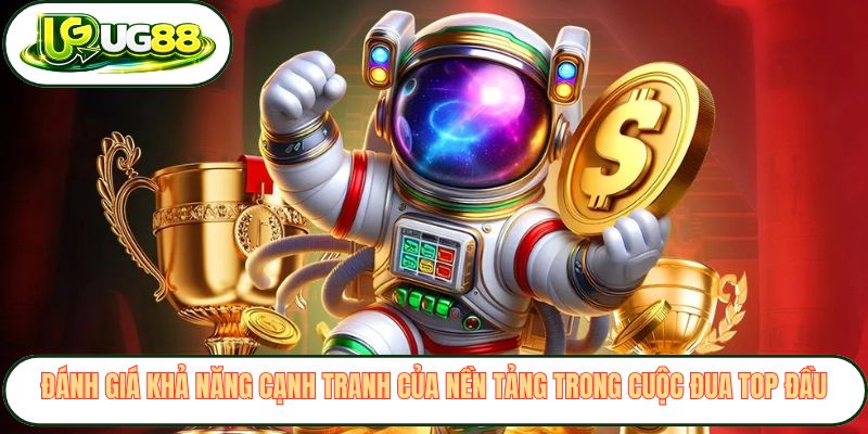 Đánh giá khả năng cạnh tranh của nền tảng trong cuộc đua top đầu Đánh giá khả năng cạnh tranh của nền tảng trong cuộc đua top đầu