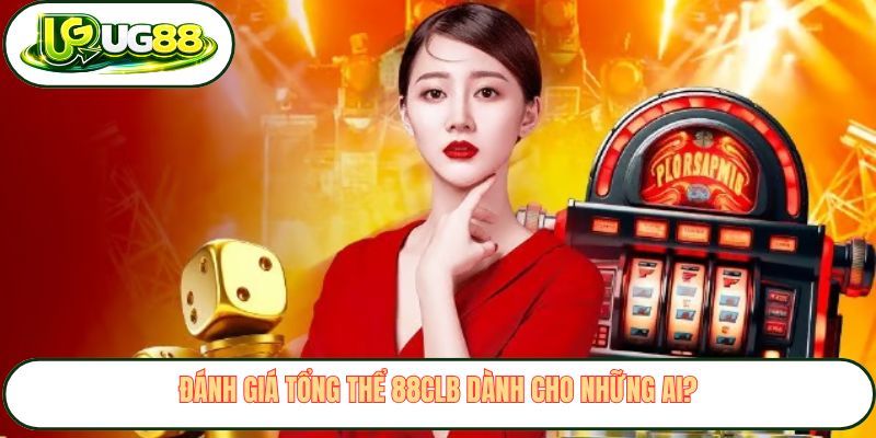 Đánh giá tổng thể 88CLB dành cho những ai? Đánh giá tổng thể 88CLB dành cho những ai?