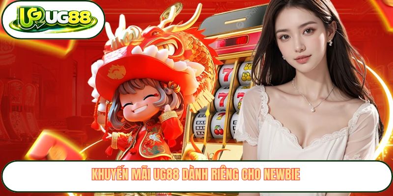 Khuyến mãi UG88 dành riêng cho newbie Khuyến mãi UG88 dành riêng cho newbie